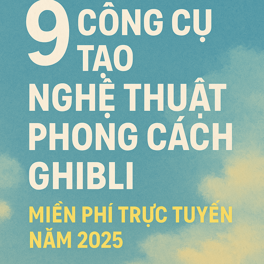 9 Công Cụ Tạo Nghệ Thuật Phong Cách Ghibli 2025