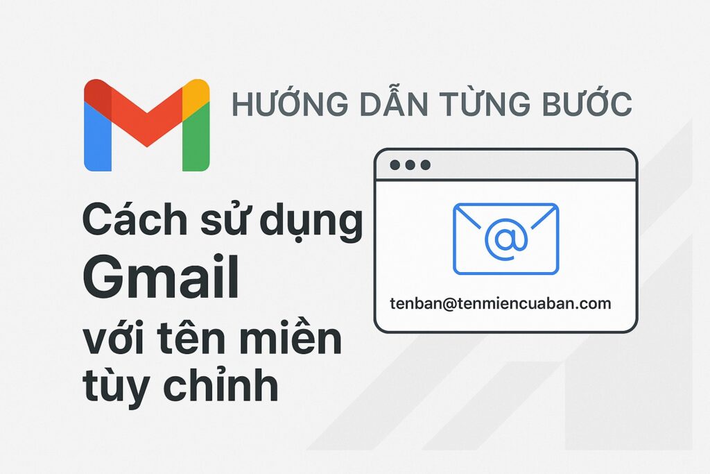 Hướng dẫn chi tiết: Cách sử dụng Gmail với tên miền tùy chỉnh (chuẩn SEO 2025)